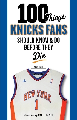 100 Things Knicks Fans Should Know & Do Before They Die - Alan Hahn