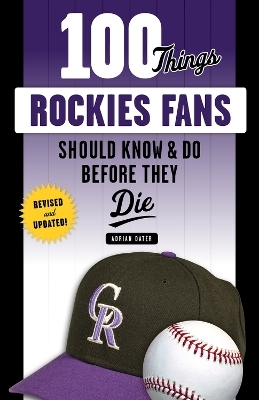 100 Things Rockies Fans Should Know & Do Before They Die - Adrian Dater