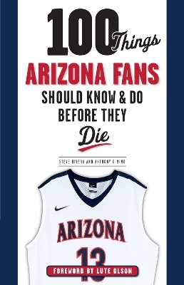 100 Things Arizona Fans Should Know & Do Before They Die - Anthony Gimino, Steve Rivera