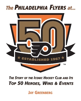 The Philadelphia Flyers at 50 - Jay Greenberg