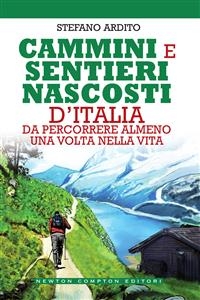 Cammini e sentieri nascosti d'Italia da percorrere almeno una volta nella vita - Stefano Ardito