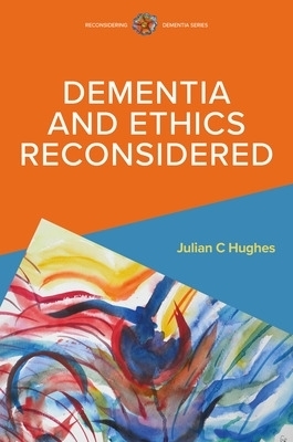 Dementia and Ethics Reconsidered - Julian Hughes