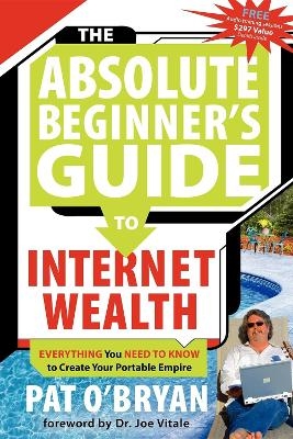 The Absolute Beginner's Guide to Internet Wealth - Pat O'Bryan