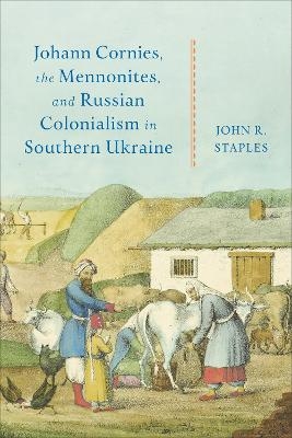 Johann Cornies, the Mennonites, and Russian Colonialism in Southern Ukraine - John R. Staples