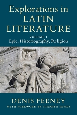 Explorations in Latin Literature: Volume 1, Epic, Historiography, Religion - Denis Feeney