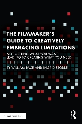 The Filmmaker's Guide to Creatively Embracing Limitations - William R. Pace, Ingrid Stobbe