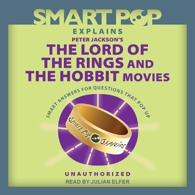 Smart Pop Explains Peter Jackson's the Lord of the Rings and the Hobbit Movies - The Editors of Smart Pop