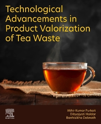 Technological Advancements in Product Valorization of Tea Waste - Mihir Kumar Purkait, Dibyajyoti Haldar, Banhisikha Debnath