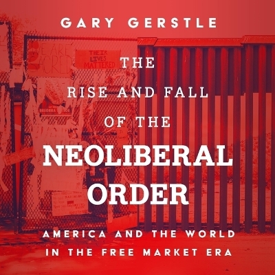 The Rise and Fall of the Neoliberal Order - Gary Gerstle