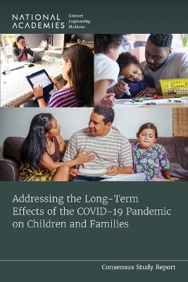 Addressing the Long-Term Effects of the COVID-19 Pandemic on Children and Families - Engineering National Academies of Sciences  and Medicine,  Division of Behavioral and Social Sciences and Education, Youth Board on Children  and Families,  Committee on Addressing the Long-Term Impact of the COVID-19 Pandemic on Children and Families