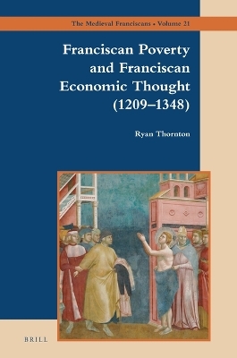 Franciscan Poverty and Franciscan Economic Thought (1209-1348) - Ryan Thornton