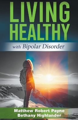 Living Healthy with Bipolar Disorder - Matthew Robert Payne, Bethany Highlander