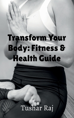 Transform Your Body - Tushar Raj