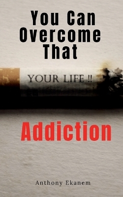 You Can Overcome That Addiction - Anthony Ekanem