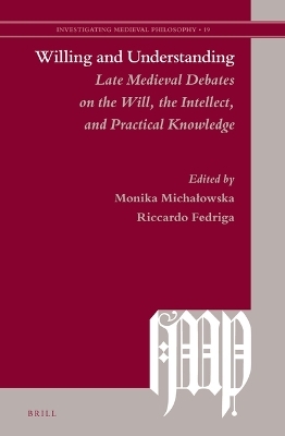 Willing and Understanding: Late Medieval Debates on the Will, the Intellect, and Practical Knowledge - 