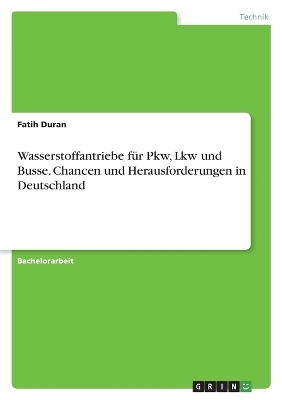 Wasserstoffantriebe fÃ¼r Pkw, Lkw und Busse. Chancen und Herausforderungen in Deutschland - Fatih Duran