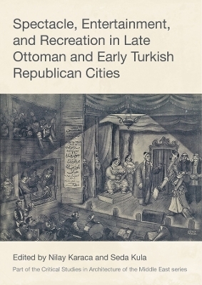 Spectacle, Entertainment, and Recreation in Late Ottoman and Early Turkish Republican Cities - 