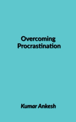 Overcoming  Procrastination - Kumar Ankesh