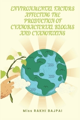 ENVIRONMENTAL FACTORS AFFECTING THE PRODUCTION OF CYANOBACTERIAL BLOOMS AND CYANOTOXINS - Miss RAKHI Bajpai