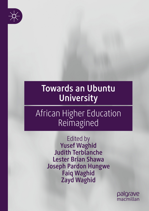 Towards an Ubuntu University - Yusef Waghid, Judith Terblanche, Lester Brian Shawa, Joseph Pardon Hungwe, Faiq Waghid, Zayd Waghid