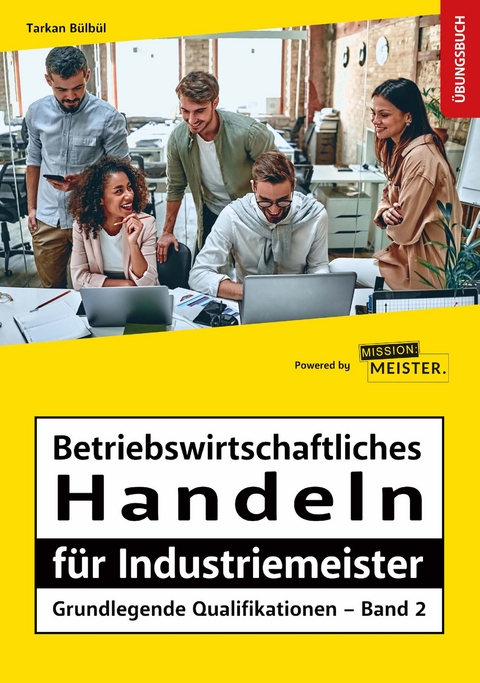 Betriebswirtschaftliches Handeln für Industriemeister - Grundlegende Qualifikationen – Übungsbuch - Tarkan Bülbül