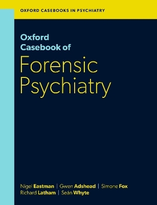 Oxford Casebook of Forensic Psychiatry - Prof Nigel Eastman, Dr Gwen Adshead, Dr Simone Fox, Dr Richard Latham, Dr Seán Whyte