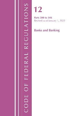 Code of Federal Regulations, Title 12 Banks and Banking 300-346, Revised as of January 1, 2022 -  Office of The Federal Register (U.S.)