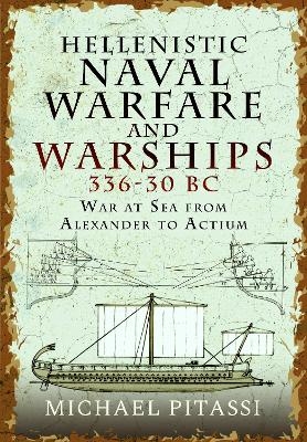 Hellenistic Naval Warfare and Warships 336-30 BC - Michael Paul Pitassi