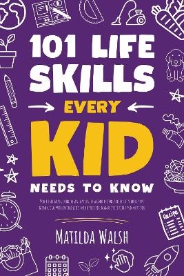 101 Life Skills Every Kid Needs to Know - Matilda Walsh