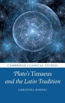 Plato's Timaeus and the Latin Tradition - Christina Hoenig