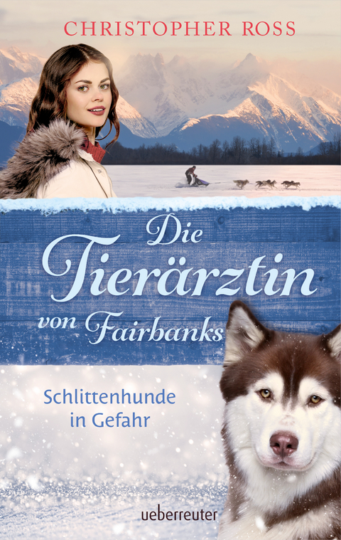 Die Tierärztin von Fairbanks - Schlittenhunde in Gefahr (Die Tierärztin von Fairbanks, Bd. 2) - Christopher Ross