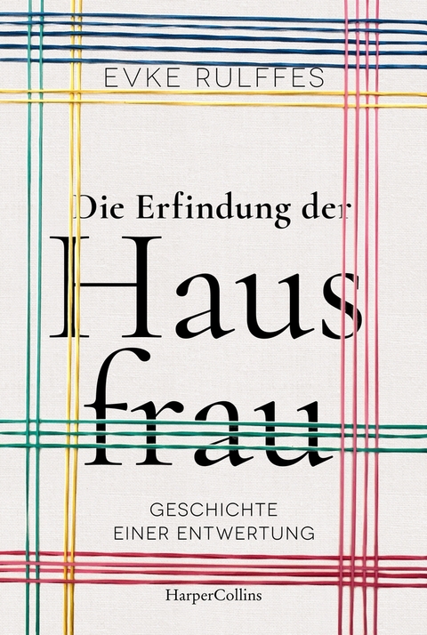 Die Erfindung der Hausfrau. Geschichte einer Entwertung – AKTUALISIERTE TASCHENBUCHAUSGABE - Evke Rulffes