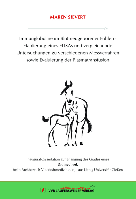 Immunglobuline im Blut neugeborener Fohlen - Etablierung eines ELISAs und vergleichende Untersuchungen zu verschiedenen Messverfahren sowie Evaluierung der Plasmatransfusion - Maren Sievert