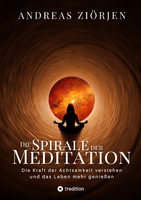 Die Spirale der Meditation - 360 Seiten Einblick in die Erfahrung und Philosophie der Yogis und Mystiker, mit vielen praktischen Übungen - Andreas Ziörjen