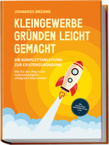 Kleingewerbe gründen leicht gemacht - Die Komplettanleitung zur Existenzgründung: Wie Sie den Weg in die Selbstständigkeit erfolgreich beschreiten - inkl. Checklisten, Musterrechnung u.v.m. - Johannes Brehme