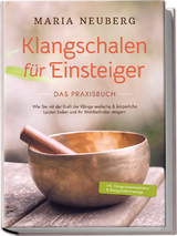 Klangschalen für Einsteiger - Das Praxisbuch: Wie Sie mit der Kraft der Klänge seelische & körperliche Leiden heilen und Ihr Wohlbefinden steigern | inkl. Klangschalenmeditation & Klangschalenmassage - Maria Neuberg