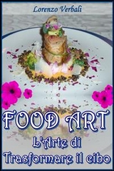 Food art - l'arte di trasformare il cibo - Davide Balesi, Lorenzo Verbali