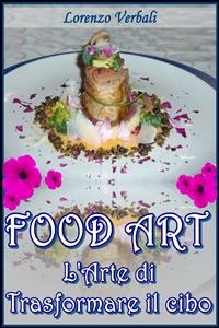 Food art - l'arte di trasformare il cibo - Davide Balesi, Lorenzo Verbali