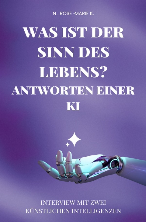 Was ist der Sinn des Lebens? Antworten einer KI - N. Rose-Marie k.