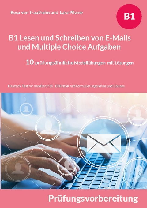 B1 Lesen und Schreiben von E-Mails und Multiple Choice Aufgaben für die Prüfungsvorbereitung - Rosa von Trautheim, Lara Pilzner