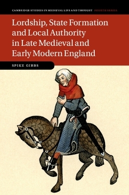 Lordship, State Formation and Local Authority in Late Medieval and Early Modern England - Spike Gibbs