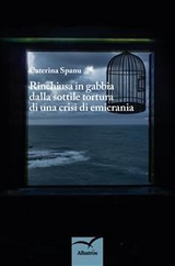 Rinchiusa in gabbia dalla sottile tortura di una crisi di emicrania - Caterina Spanu