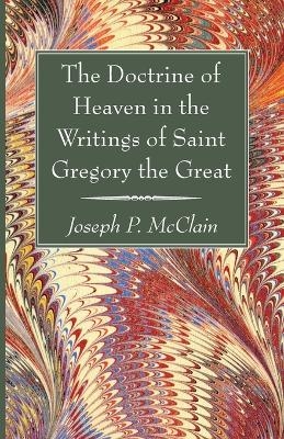 The Doctrine of Heaven in the Writings of Saint Gregory the Great - Joseph P McClain