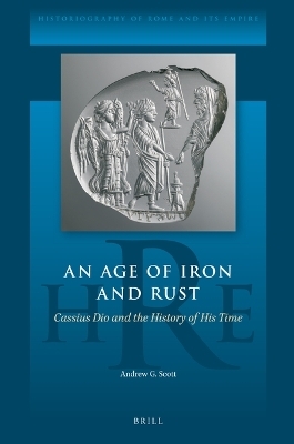 An Age of Iron and Rust: Cassius Dio and the History of His Time - Andrew Scott