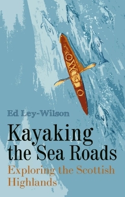 Kayaking the Sea Roads - Ed Ley-Wilson