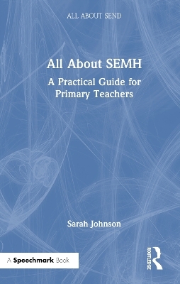 All About SEMH: A Practical Guide for Primary Teachers - Sarah Johnson