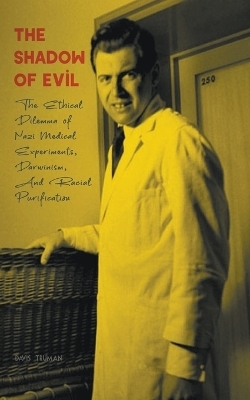 The Shadow of Evil The Ethical Dilemma of Nazi Medical Experiments, Darwinism, And Racial Purification - Davis Truman