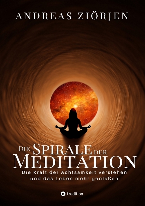 Die Spirale der Meditation - 360 Seiten Einblick in die Erfahrung und Philosophie der Yogis und Mystiker, mit vielen praktischen Übungen - Andreas Ziörjen