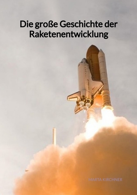 Die große Geschichte der Raketenentwicklung - Marta Kirchner