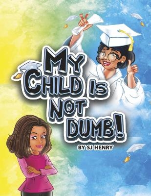 My Child Is Not Dumb! - S.J. Henry